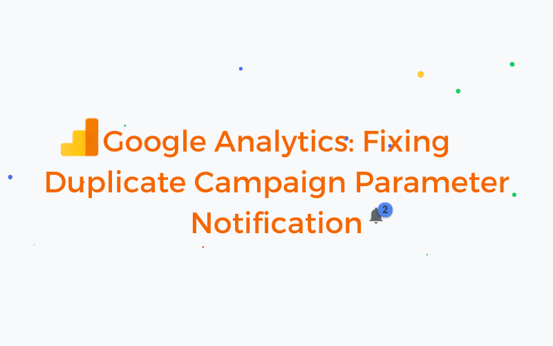 Google Analytics_ Fixing Duplicate Campaign Parameter Notification